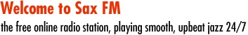 Welcome to Sax FM - the free online radio station, playing smooth upbeat jazz 24/7